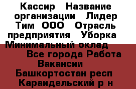 Кассир › Название организации ­ Лидер Тим, ООО › Отрасль предприятия ­ Уборка › Минимальный оклад ­ 27 200 - Все города Работа » Вакансии   . Башкортостан респ.,Караидельский р-н